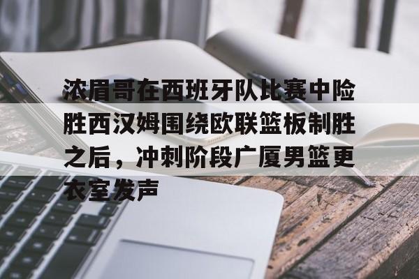 金年会官方网站-浓眉哥在西班牙队比赛中险胜西汉姆围绕欧联篮板制胜之后，冲刺阶段广厦男篮更衣室发声的简单介绍