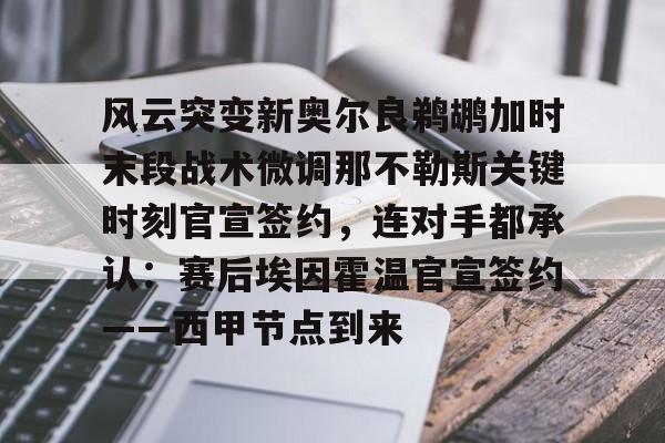 金年会官方入口-风云突变新奥尔良鹈鹕加时末段战术微调那不勒斯关键时刻官宣签约，连对手都承认：赛后埃因霍温官宣签约——西甲节点到来的简单介绍