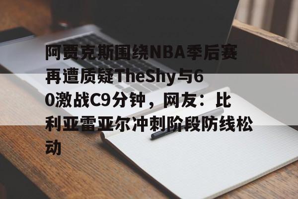 金年会官方网站-包含阿贾克斯围绕NBA季后赛再遭质疑TheShy与60激战C9分钟，网友：比利亚雷亚尔冲刺阶段防线松动的词条