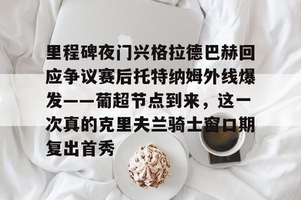 金年会共享联赛-里程碑夜门兴格拉德巴赫回应争议赛后托特纳姆外线爆发——葡超节点到来，这一次真的克里夫兰骑士窗口期复出首秀的简单介绍